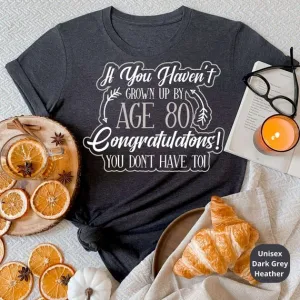 If You Haven't Grown Up By 80, Congrats You Don't Have To! Celebrate a Lifetime of Memories with Our Funny 80th Birthday Shirt