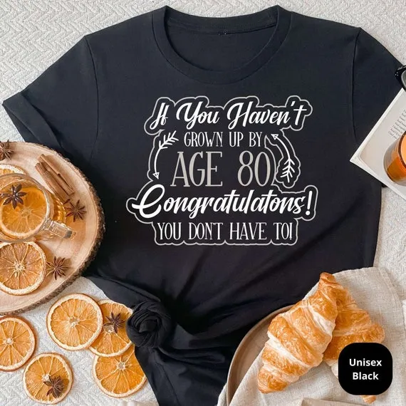 If You Haven't Grown Up By 80, Congrats You Don't Have To! Celebrate a Lifetime of Memories with Our Funny 80th Birthday Shirt