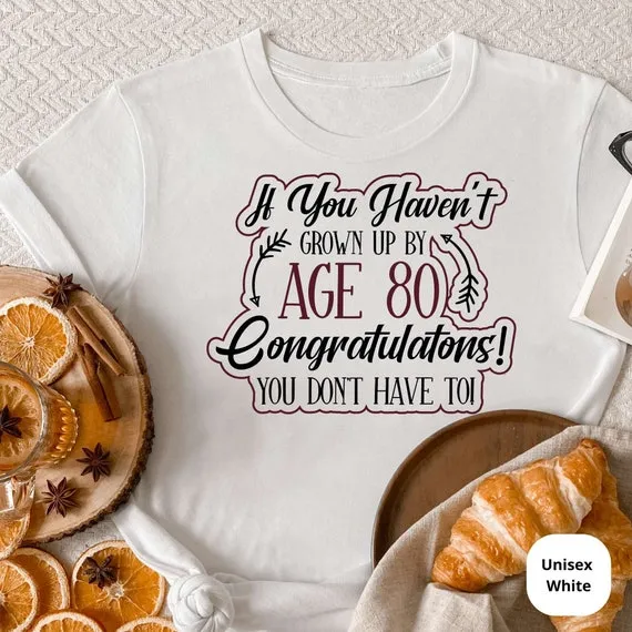 If You Haven't Grown Up By 80, Congrats You Don't Have To! Celebrate a Lifetime of Memories with Our Funny 80th Birthday Shirt